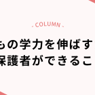 夏休み前に知っておきたい！子どもの学力を伸ばすために保護者ができること
